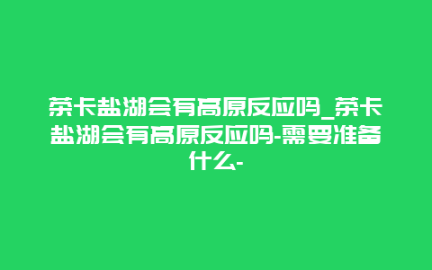 茶卡盐湖会有高原反应吗_茶卡盐湖会有高原反应吗-需要准备什么-