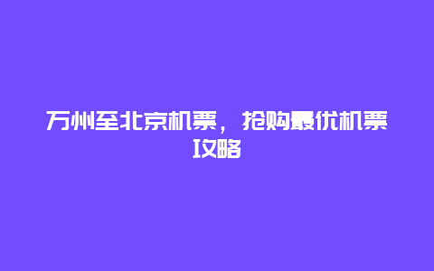 万州至北京机票，抢购最优机票攻略