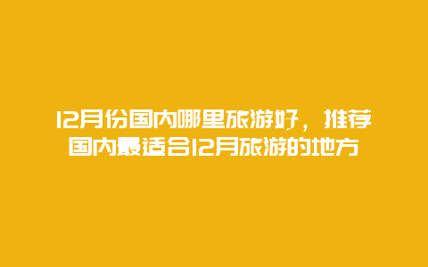 12月份国内哪里旅游好，推荐国内最适合12月旅游的地方