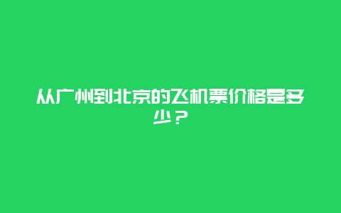 从广州到北京的飞机票价格是多少？