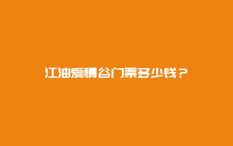 江油爱情谷门票多少钱？