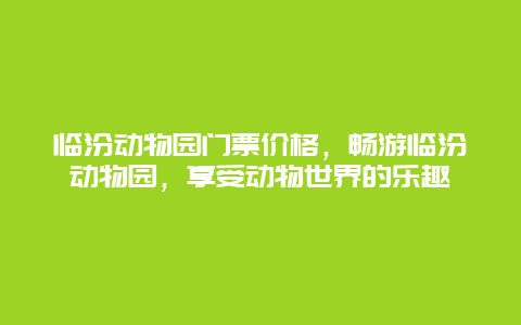 临汾动物园门票价格，畅游临汾动物园，享受动物世界的乐趣