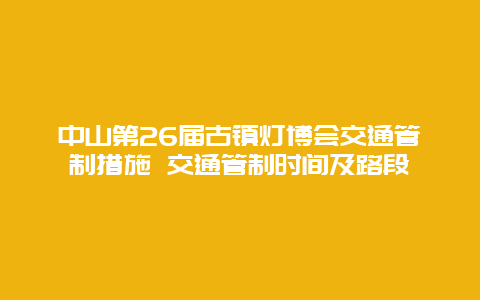 中山第26届古镇灯博会交通管制措施 交通管制时间及路段