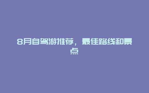 8月自驾游推荐，最佳路线和景点