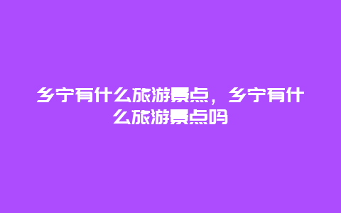 乡宁有什么旅游景点，乡宁有什么旅游景点吗