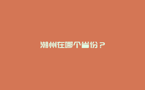 潮州在哪个省份？