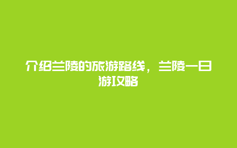 介绍兰陵的旅游路线，兰陵一日游攻略