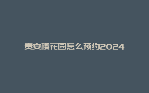 贵安樱花园怎么预约2024