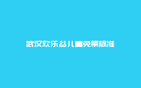 武汉欢乐谷儿童免票标准