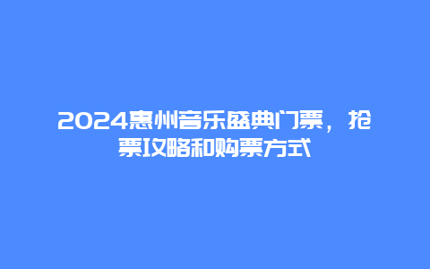 2024惠州音乐盛典门票，抢票攻略和购票方式