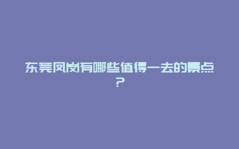 东莞凤岗有哪些值得一去的景点？