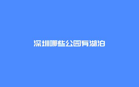 深圳哪些公园有湖泊