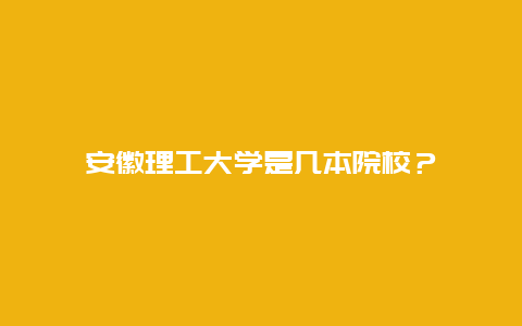 安徽理工大学是几本院校？