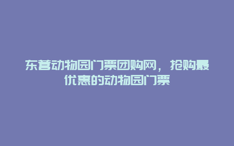 东营动物园门票团购网，抢购最优惠的动物园门票