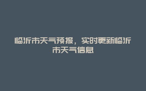 临沂市天气预报，实时更新临沂市天气信息