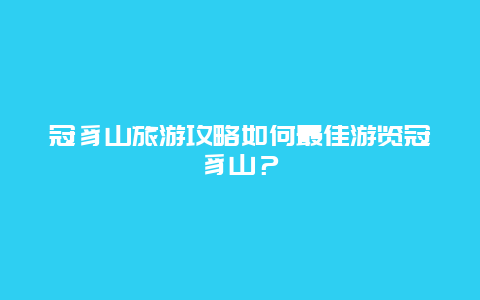 冠豸山旅游攻略如何最佳游览冠豸山？