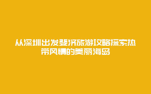 从深圳出发斐济旅游攻略探索热带风情的美丽海岛