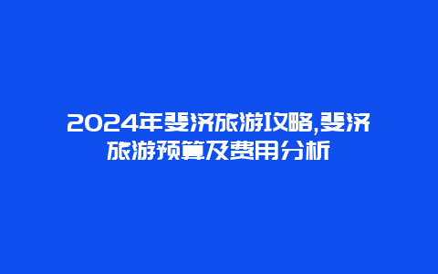 2024年斐济旅游攻略,斐济旅游预算及费用分析