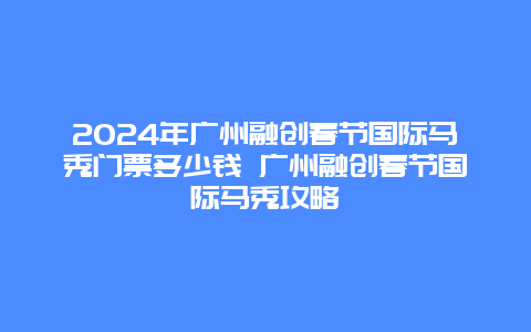 2024年广州融创春节国际马秀门票多少钱 广州融创春节国际马秀攻略