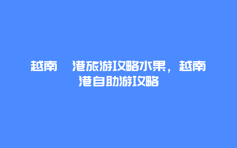 越南岘港旅游攻略水果，越南岘港自助游攻略