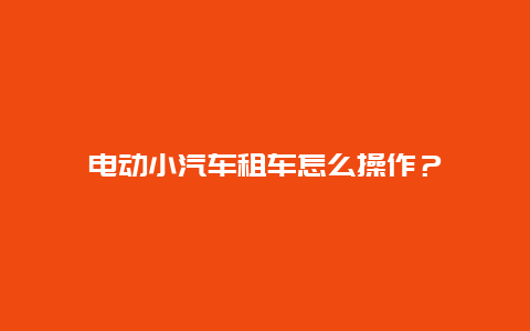 电动小汽车租车怎么操作？