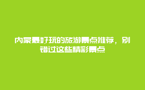 内蒙最好玩的旅游景点推荐，别错过这些精彩景点