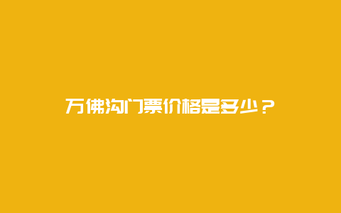 万佛沟门票价格是多少？