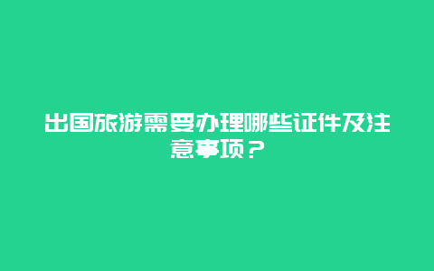 出国旅游需要办理哪些证件及注意事项？