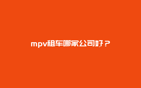 mpv租车哪家公司好？