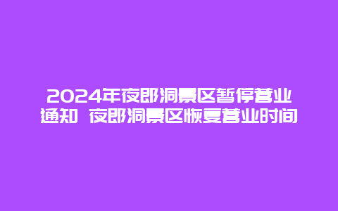 2024年夜郎洞景区暂停营业通知 夜郎洞景区恢复营业时间