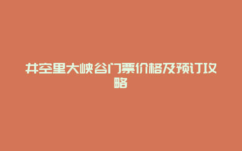 井空里大峡谷门票价格及预订攻略