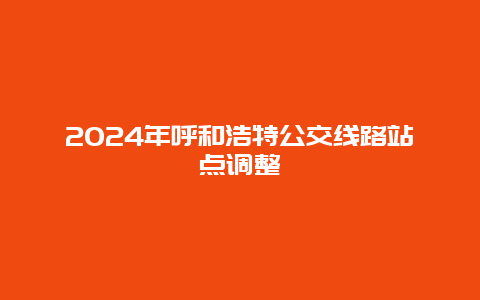 2024年呼和浩特公交线路站点调整