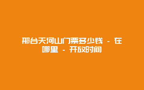 邢台天河山门票多少钱 – 在哪里 – 开放时间