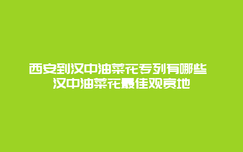 西安到汉中油菜花专列有哪些 汉中油菜花最佳观赏地