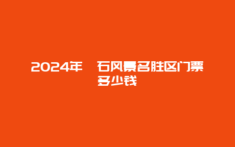 2024年礐石风景名胜区门票多少钱