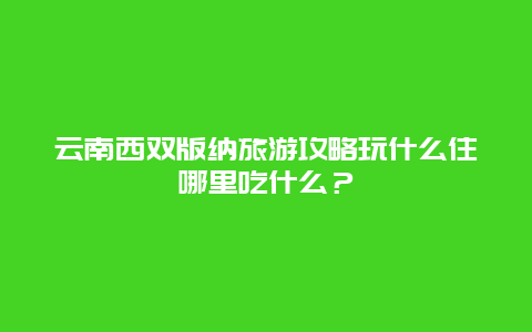 云南西双版纳旅游攻略玩什么住哪里吃什么？