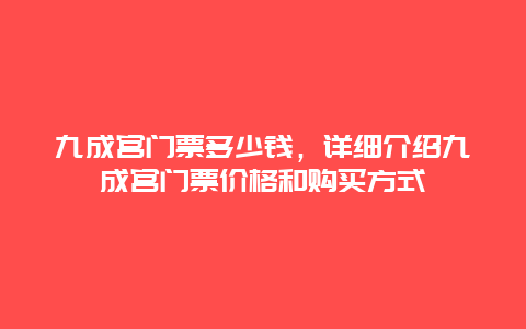 九成宫门票多少钱，详细介绍九成宫门票价格和购买方式