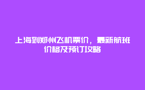 上海到郑州飞机票价，最新航班价格及预订攻略