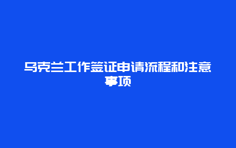 乌克兰工作签证申请流程和注意事项