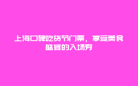 上海口碑吃货节门票，享受美食盛宴的入场券