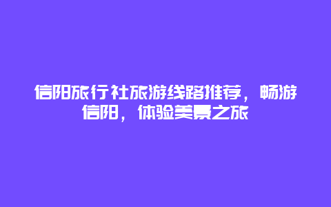 信阳旅行社旅游线路推荐，畅游信阳，体验美景之旅