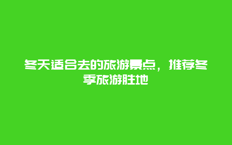 冬天适合去的旅游景点，推荐冬季旅游胜地