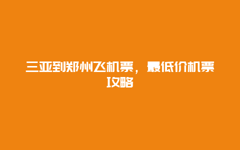 三亚到郑州飞机票，最低价机票攻略