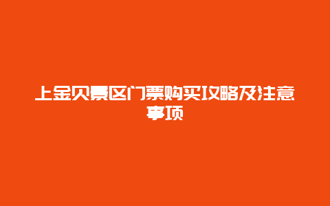 上金贝景区门票购买攻略及注意事项