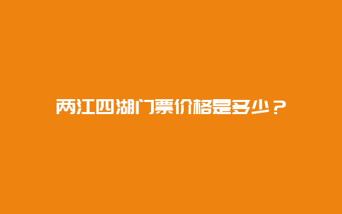 两江四湖门票价格是多少？