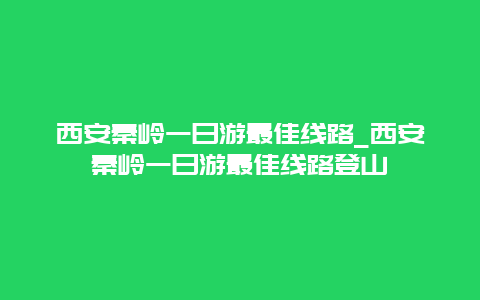 西安秦岭一日游最佳线路_西安秦岭一日游最佳线路登山