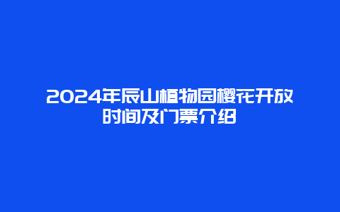 2024年辰山植物园樱花开放时间及门票介绍