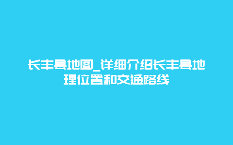 长丰县地图_详细介绍长丰县地理位置和交通路线