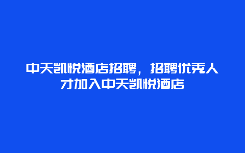 中天凯悦酒店招聘，招聘优秀人才加入中天凯悦酒店