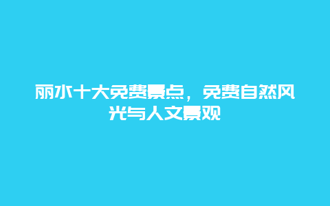 丽水十大免费景点，免费自然风光与人文景观